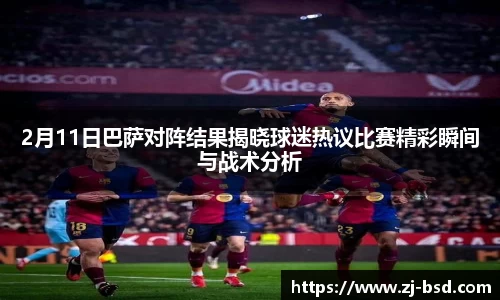 2月11日巴萨对阵结果揭晓球迷热议比赛精彩瞬间与战术分析